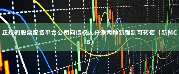 正规的股票配资平台公司向债权人分派两种新强制可转债（新MCB）