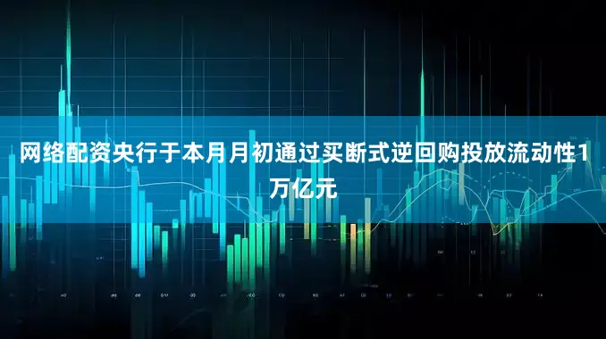 网络配资央行于本月月初通过买断式逆回购投放流动性1万亿元
