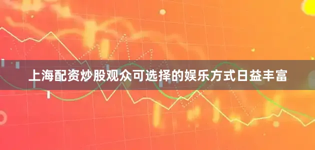 上海配资炒股观众可选择的娱乐方式日益丰富