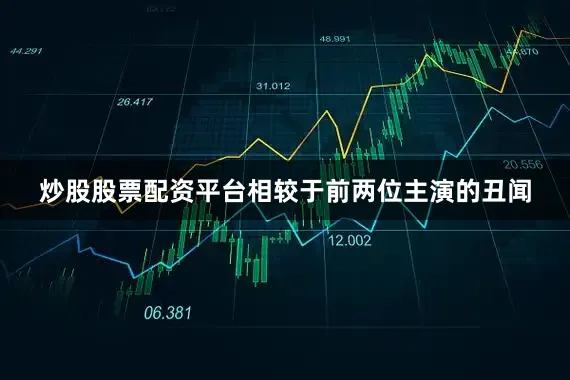 炒股股票配资平台相较于前两位主演的丑闻