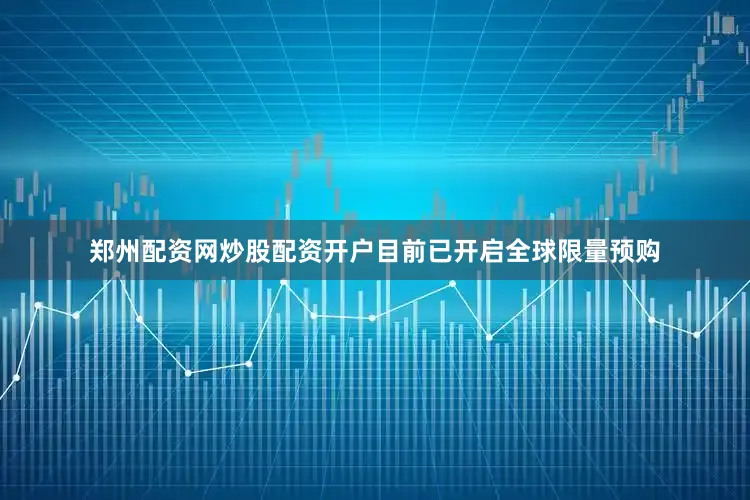 郑州配资网炒股配资开户目前已开启全球限量预购