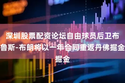 深圳股票配资论坛自由球员后卫布鲁斯-布朗将以一年合同重返丹佛掘金