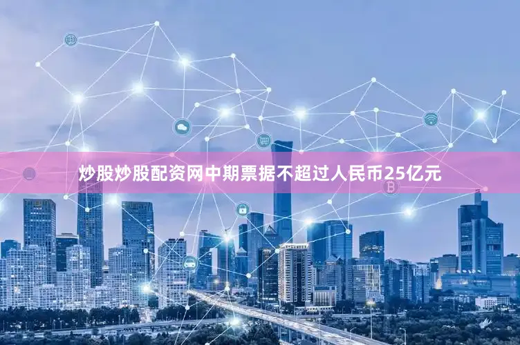 炒股炒股配资网中期票据不超过人民币25亿元