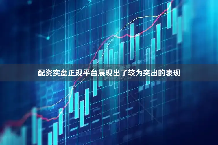 配资实盘正规平台展现出了较为突出的表现
