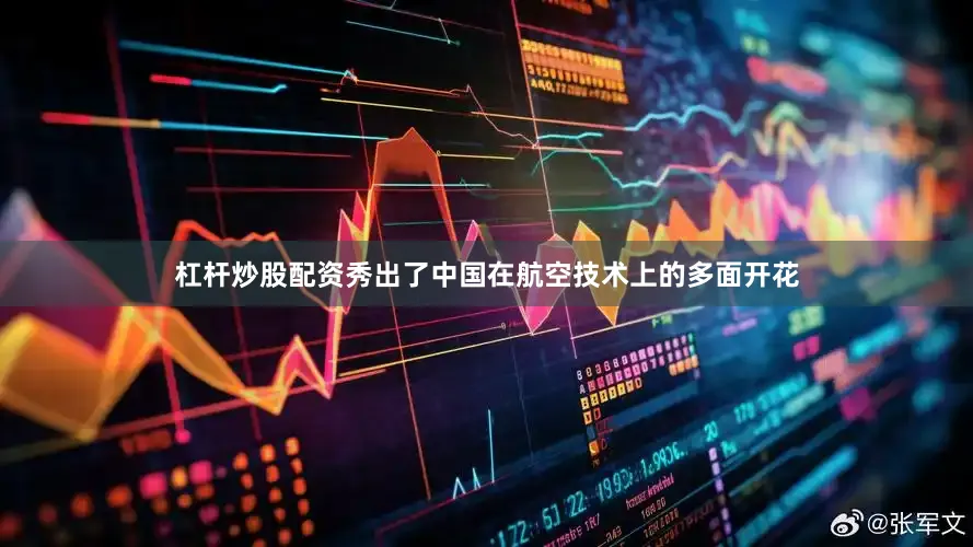 杠杆炒股配资秀出了中国在航空技术上的多面开花