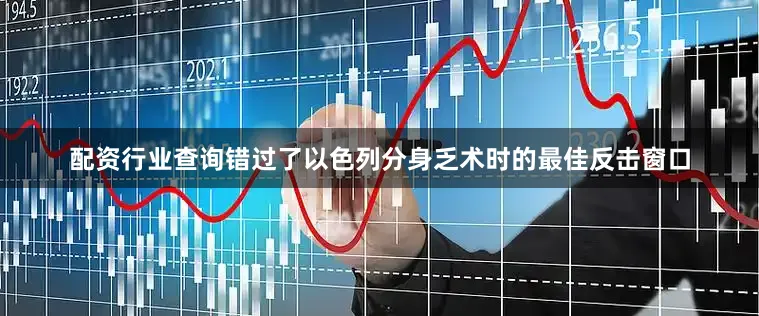配资行业查询错过了以色列分身乏术时的最佳反击窗口