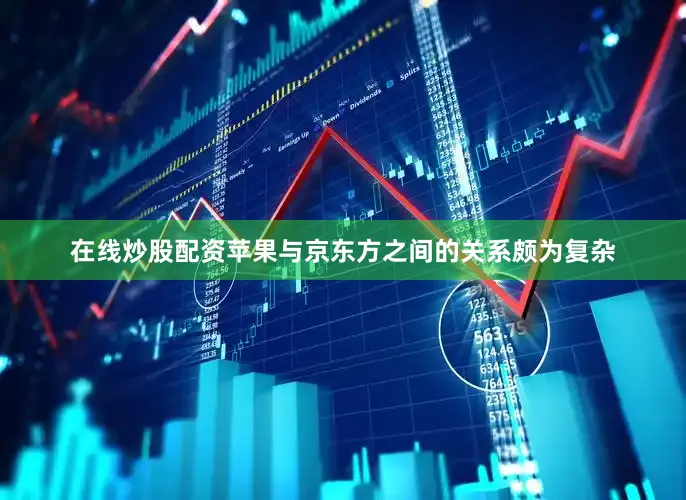 在线炒股配资苹果与京东方之间的关系颇为复杂