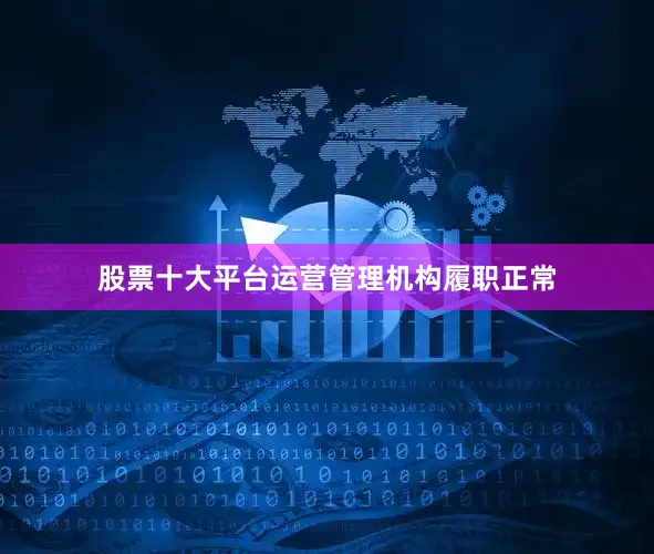 股票十大平台运营管理机构履职正常