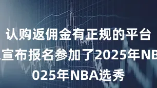 认购返佣金有正规的平台吗林葳宣布报名参加了2025年NBA选秀