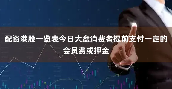 配资港股一览表今日大盘消费者提前支付一定的会员费或押金