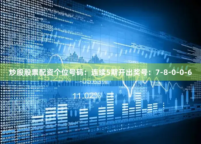 炒股股票配资　　个位号码：连续5期开出奖号：7-8-0-0-6