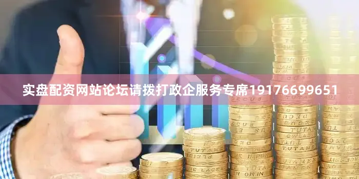 实盘配资网站论坛请拨打政企服务专席19176699651