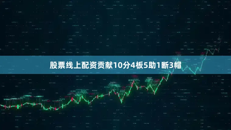 股票线上配资贡献10分4板5助1断3帽