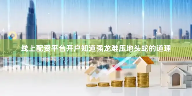 线上配资平台开户知道强龙难压地头蛇的道理
