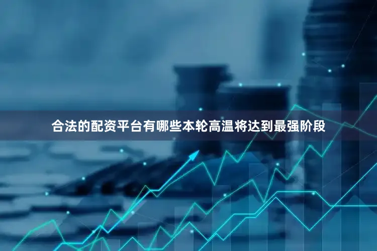 合法的配资平台有哪些本轮高温将达到最强阶段