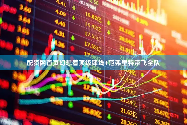 配资网首页幻想着顶级锋线+范弗里特带飞全队
