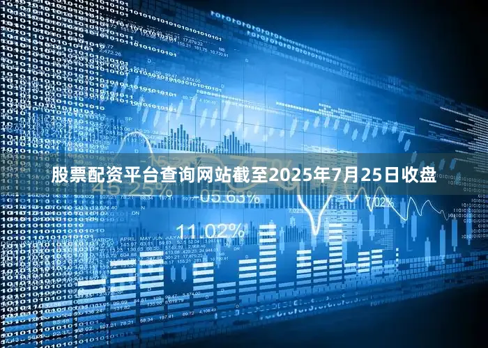 股票配资平台查询网站截至2025年7月25日收盘