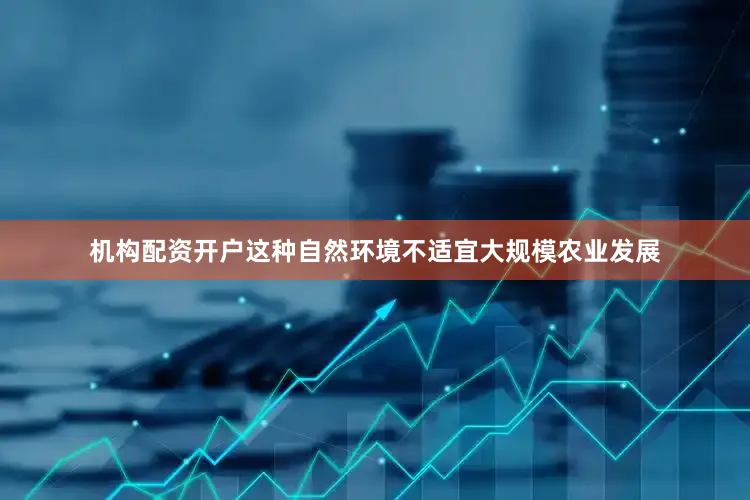 机构配资开户这种自然环境不适宜大规模农业发展