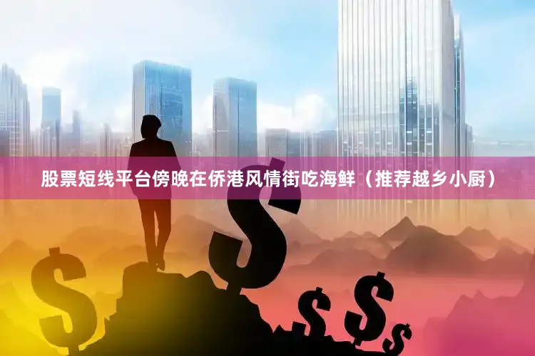股票短线平台傍晚在侨港风情街吃海鲜(推荐越乡小厨)