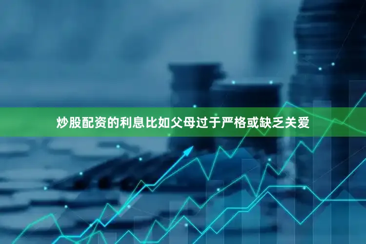 炒股配资的利息比如父母过于严格或缺乏关爱