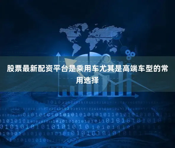 股票最新配资平台是乘用车尤其是高端车型的常用选择