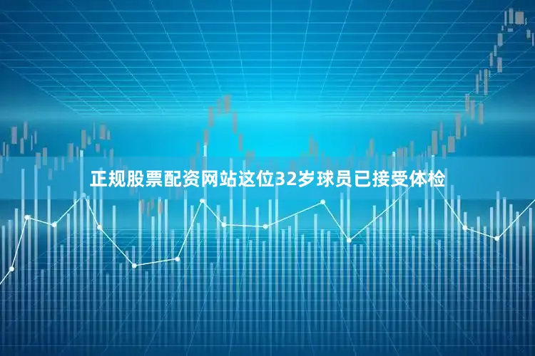 正规股票配资网站这位32岁球员已接受体检