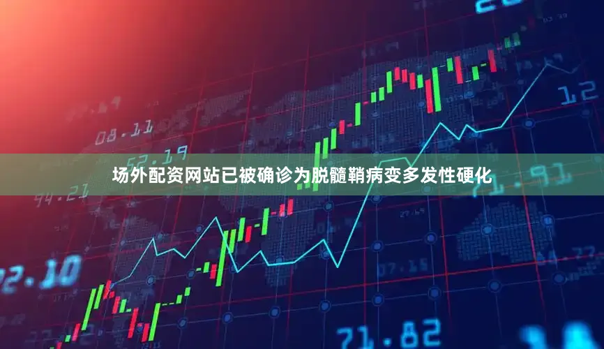 场外配资网站已被确诊为脱髓鞘病变多发性硬化