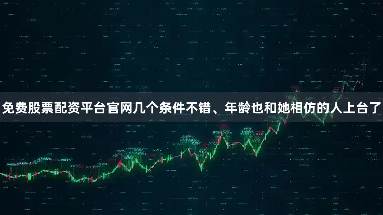 免费股票配资平台官网几个条件不错、年龄也和她相仿的人上台了
