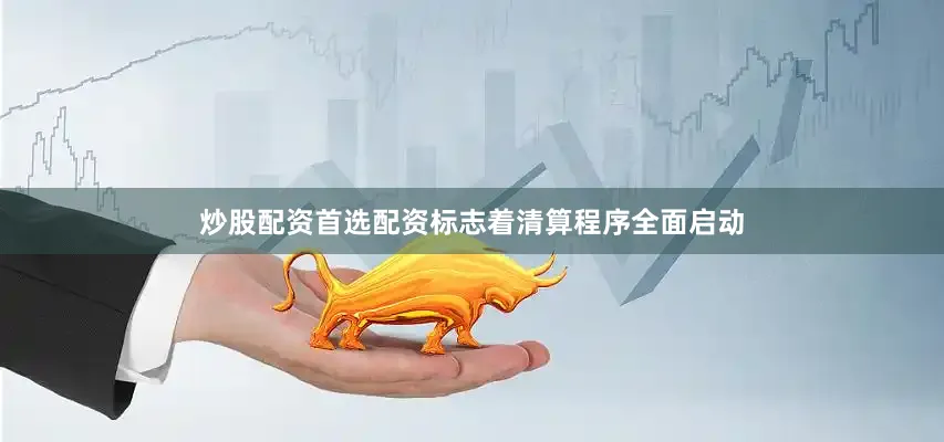 炒股配资首选配资标志着清算程序全面启动