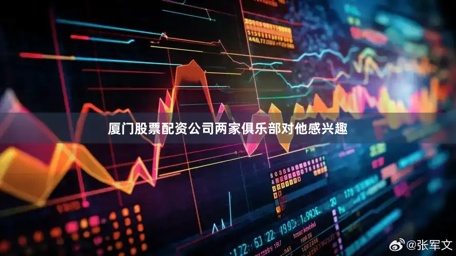 厦门股票配资公司两家俱乐部对他感兴趣