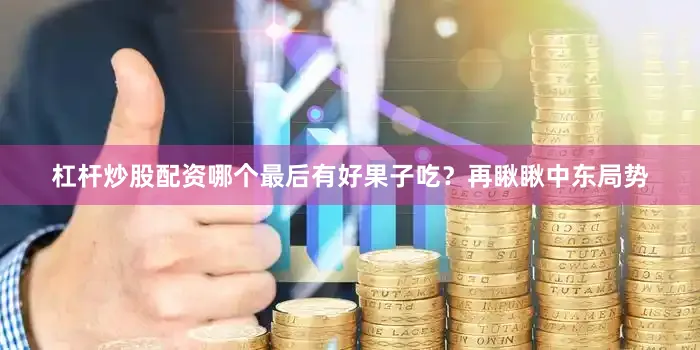 杠杆炒股配资哪个最后有好果子吃？再瞅瞅中东局势