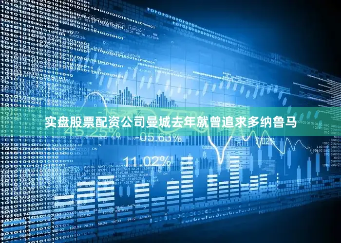 实盘股票配资公司曼城去年就曾追求多纳鲁马