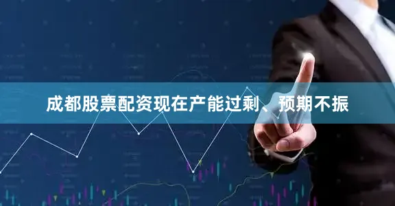 成都股票配资现在产能过剩、预期不振