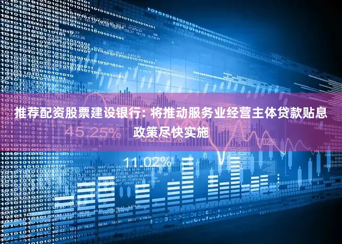 推荐配资股票建设银行: 将推动服务业经营主体贷款贴息政策尽快实施