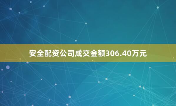 安全配资公司成交金额306.40万元