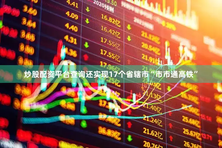 炒股配资平台查询还实现17个省辖市“市市通高铁”