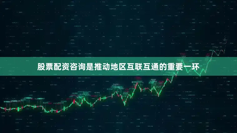 股票配资咨询是推动地区互联互通的重要一环