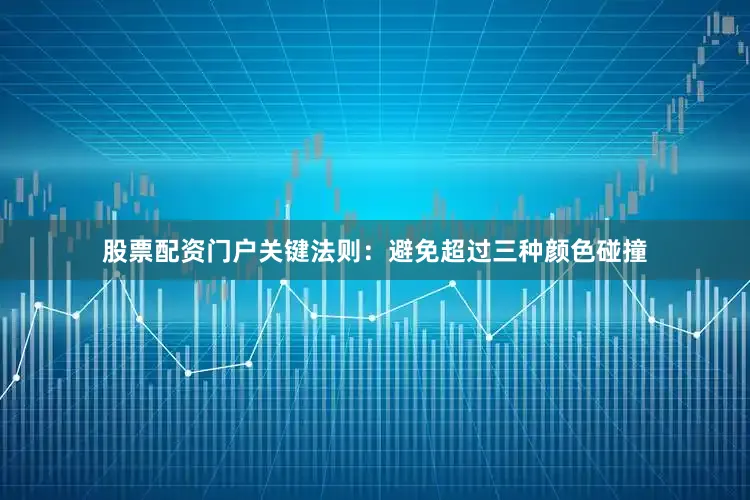 股票配资门户关键法则：避免超过三种颜色碰撞