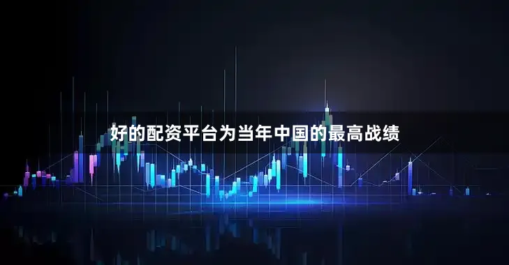 好的配资平台为当年中国的最高战绩