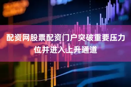 配资网股票配资门户突破重要压力位并进入上升通道