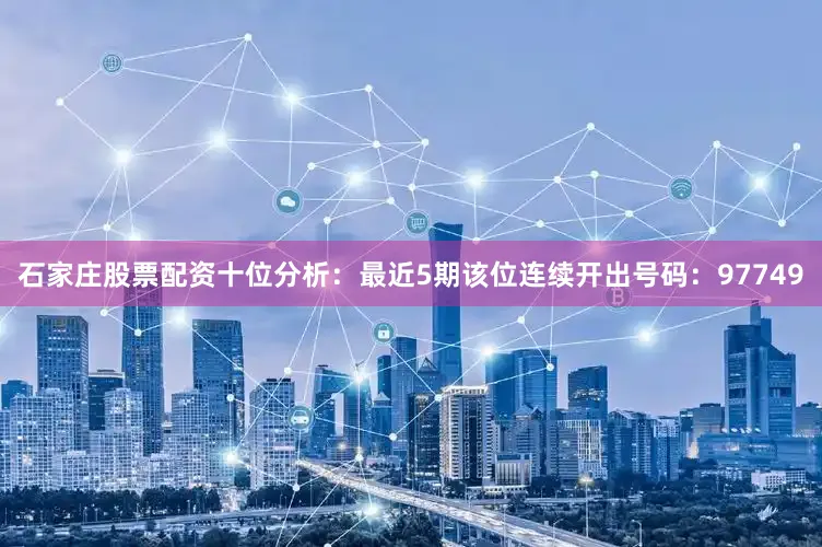 石家庄股票配资 十位分析:最近5期该位连续开出号码:97749