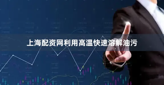 上海配资网利用高温快速溶解油污