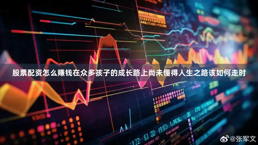 股票配资怎么赚钱在众多孩子的成长路上尚未懂得人生之路该如何走时