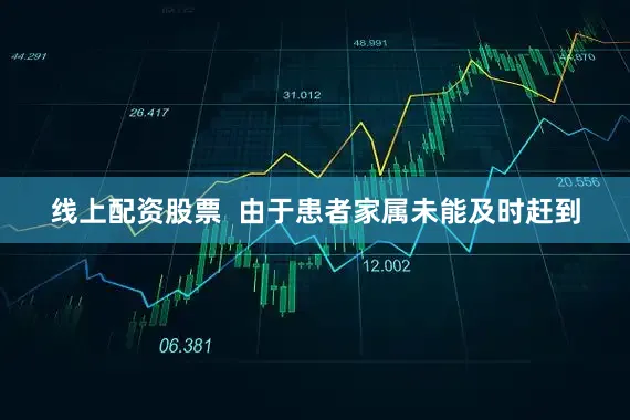 线上配资股票  由于患者家属未能及时赶到