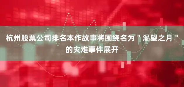 杭州股票公司排名本作故事将围绕名为＂渴望之月＂的灾难事件展开