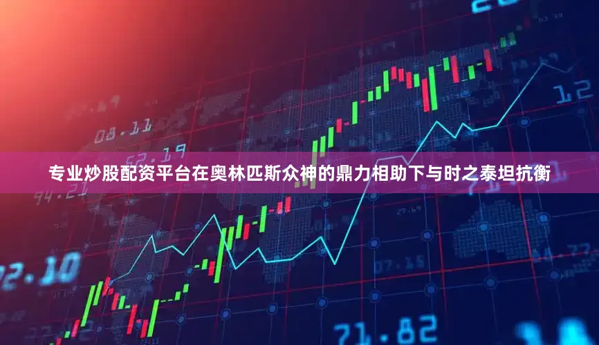 专业炒股配资平台在奥林匹斯众神的鼎力相助下与时之泰坦抗衡
