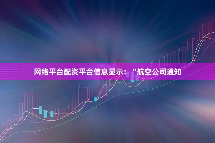 网络平台配资平台信息显示：“航空公司通知
