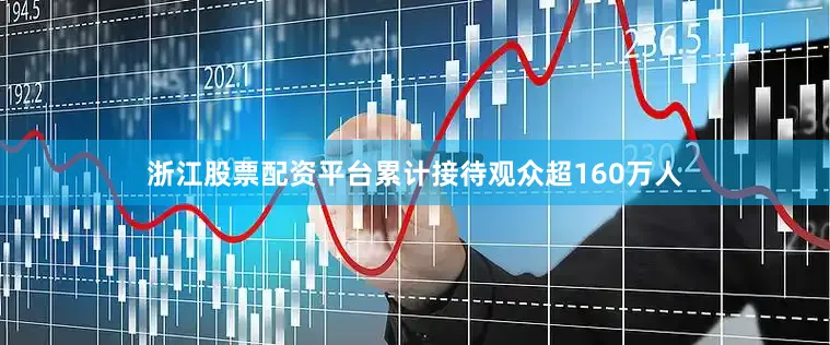 浙江股票配资平台累计接待观众超160万人