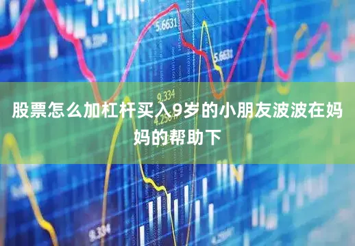 股票怎么加杠杆买入9岁的小朋友波波在妈妈的帮助下