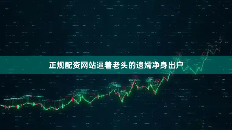 正规配资网站逼着老头的遗孀净身出户